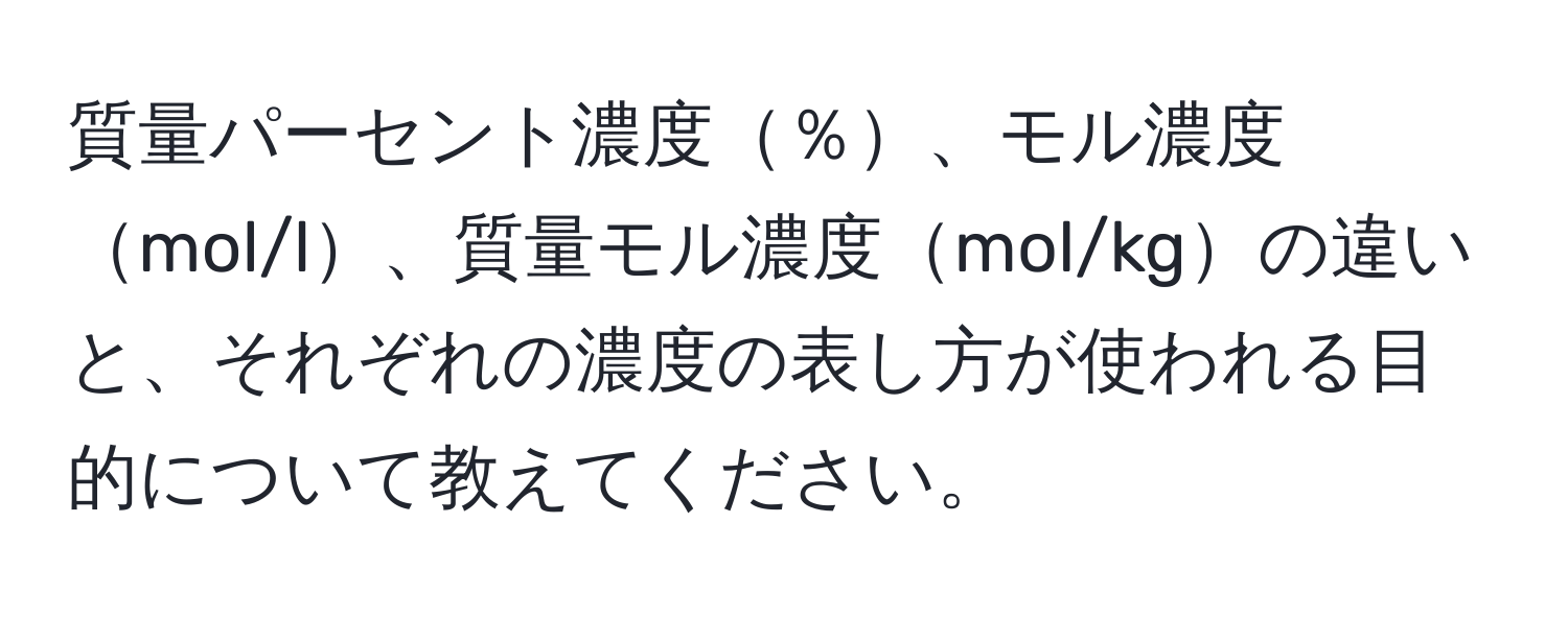 質量パーセント濃度％、モル濃度mol/l、質量モル濃度mol/kgの違いと、それぞれの濃度の表し方が使われる目的について教えてください。