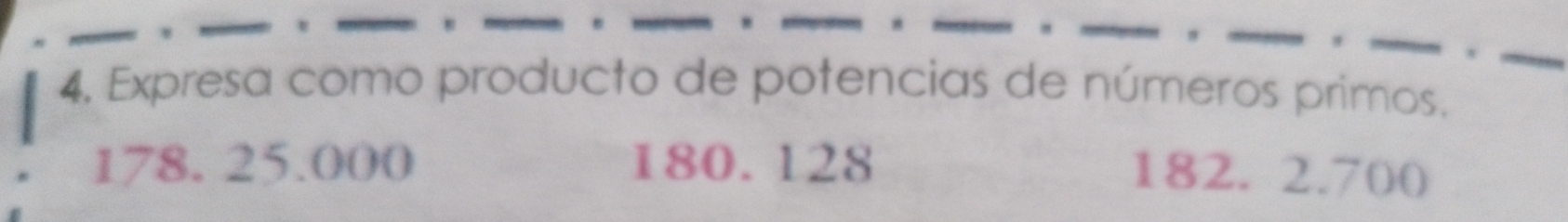 Expresa como producto de potencias de números primos.
178. 25.000 180. 128
182. 2.700