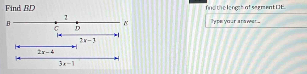 Find BD find the length of segment DE.
2
B
E
Type your answer...
C D
2x-3
2x-4
-
3x-1