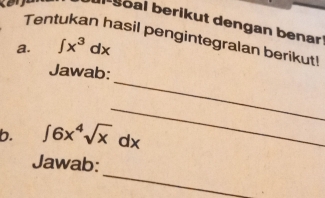 boal berikut dengan benar 
Tentukan hasil pengintegralan berikut 
a. ∈t x^3dx
_ 
Jawab: 
_ 
b. ∈t 6x^4sqrt(x)dx
_ 
Jawab: