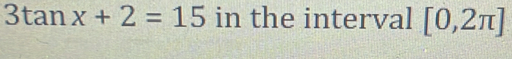 3tan x+2=15 in the interval [0,2π ]
