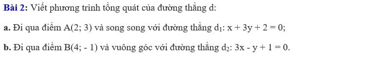 Viết phương trình tổng quát của đường thẳng d: 
a. Đi qua điểm A(2;3) và song song với đường thắng dị: x+3y+2=0
b. Đi qua điểm B(4;-1) và vuông góc với đường thắng d_2 : 3x-y+1=0.