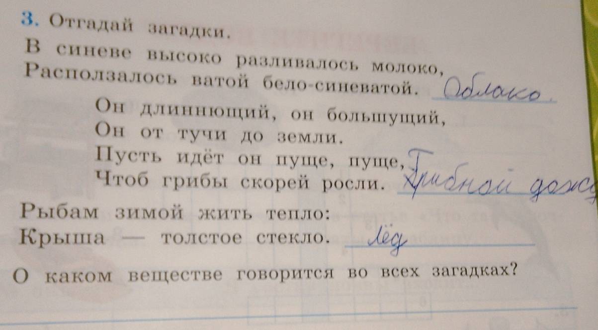 Отгадай загадки. 
В синеве высоко разливалось молоко， 
_ 
_ 
ΡPасползалось ватой бело-синеватой. 
Οн длиннюший, он большуший, 
Он от тучи до земли. 
усть идёт он пуше, пуше, 
Ηтоб грибы скорей росли._ 
ыбам зимой жить тепло: 
Крыша — толстое стекло._ 
О каком вешестве говорится во всех загадках? 
_ 
_