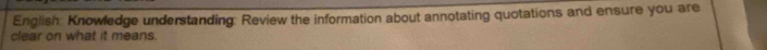 English: Knowledge understanding: Review the information about annotating quotations and ensure you are 
clear on what it means.
