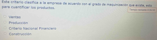 Este criterio clasifica a la empresa de acuerdo con el grado de maquinización que existe, esto
para cuantificar los productos. Tiempo restante 0:36:5
Ventas
Producción
Criterio Nacional Financiero
Construcción