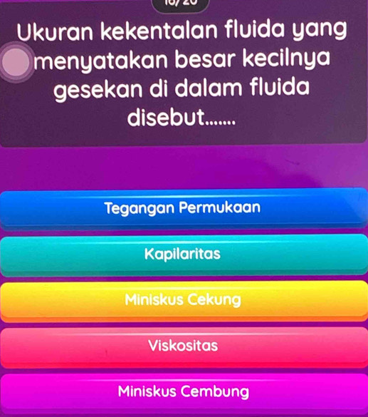 Ukuran kekentalan fluida yang
menyatakan besar kecilnya
gesekan di dalam fluida
disebut........
Tegangan Permukaan
Kapilaritas
Miniskus Cekung
Viskositas
Miniskus Cembung