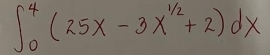 ∈t _0^(4(25x-3x^1/2)+2)dx