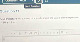 Next Question 
Question 17 
Use Structure What value of x would make the value of the expression
-10+11+x
+ . +  □ /□   0° sqrt(□ ) < ) 5 2