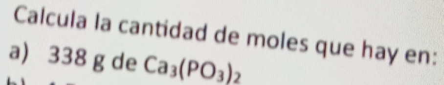 Calcula la cantidad de moles que hay en: 
a) 338 g de Ca_3(PO_3)_2