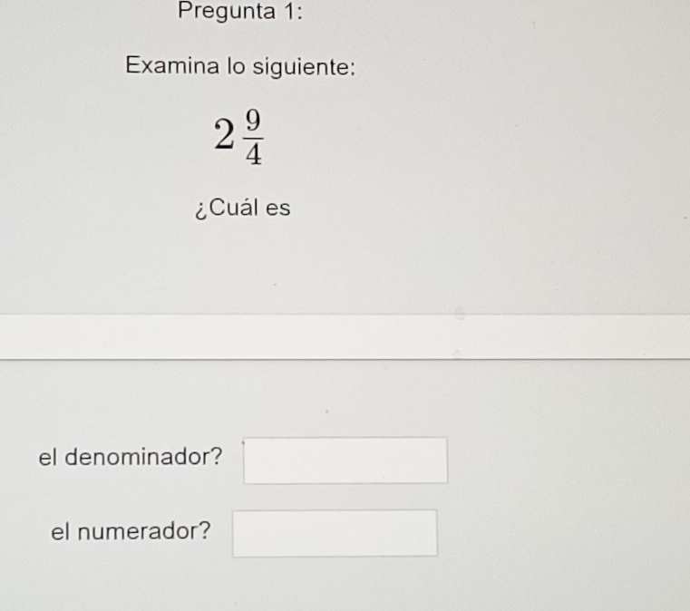 Pregunta 1: 
Examina lo siguiente:
2 9/4 
¿Cuál es 
el denominador? 
el numerador?