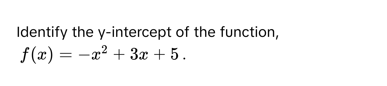 Identify the y-intercept of the function,  
$f(x) = -x^2 + 3x + 5$.