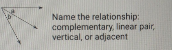 Name the relationship: 
complementary, linear pair, 
vertical, or adjacent