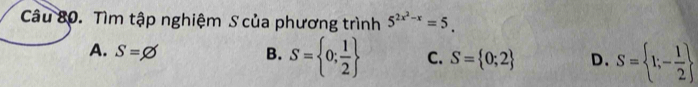 Tìm tập nghiệm S của phương trình 5^(2x^2)-x=5.
A. S=varnothing B. S= 0; 1/2  C. S= 0;2 D. S= 1;- 1/2 