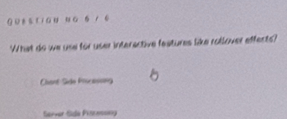 ü き s 『iau G 5 / 6
What do we use for user interactive features like rollover effests?
Chant Side Pricasong
Server Side Pracessing