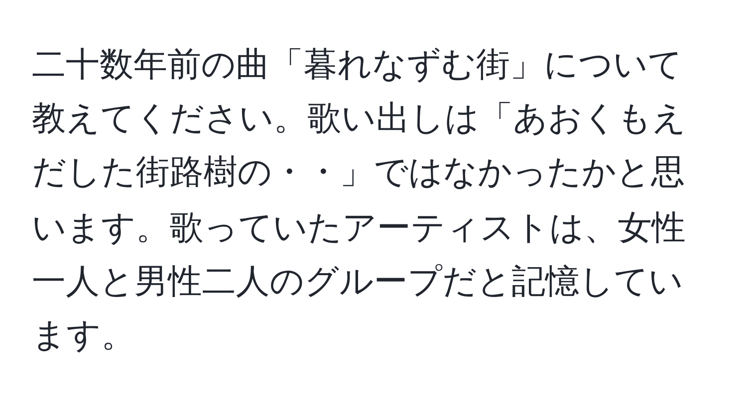 二十数年前の曲「暮れなずむ街」について教えてください。歌い出しは「あおくもえだした街路樹の・・」ではなかったかと思います。歌っていたアーティストは、女性一人と男性二人のグループだと記憶しています。