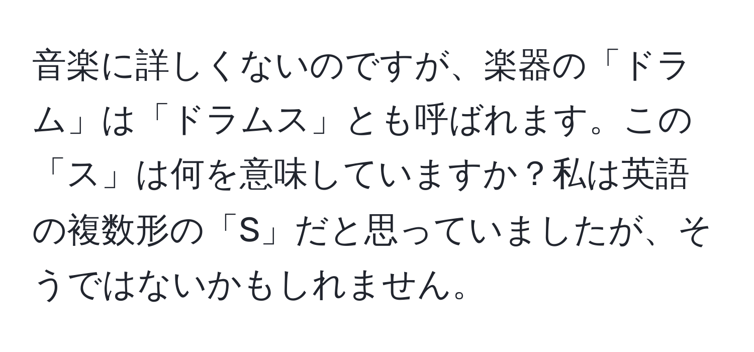 音楽に詳しくないのですが、楽器の「ドラム」は「ドラムス」とも呼ばれます。この「ス」は何を意味していますか？私は英語の複数形の「S」だと思っていましたが、そうではないかもしれません。