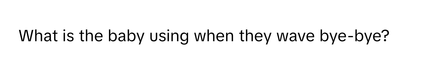 What is the baby using when they wave bye-bye?