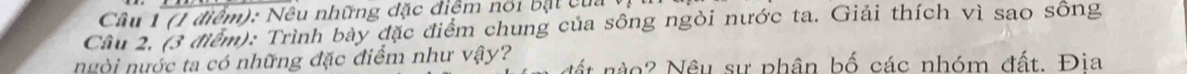 Nêu những đặc điệm nổi bạt của 
Câu 2. (3 điểm): Trình bày đặc điểm chung của sông ngỏi nước ta. Giải thích vì sao sông 
ngời nước ta có những đặc điểm như vậy? No? Nêu sự phân bố các nhóm đất. Đia