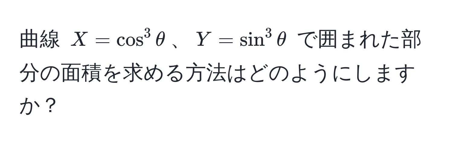 曲線 $X = cos^3 θ$、$Y = sin^3 θ$ で囲まれた部分の面積を求める方法はどのようにしますか？