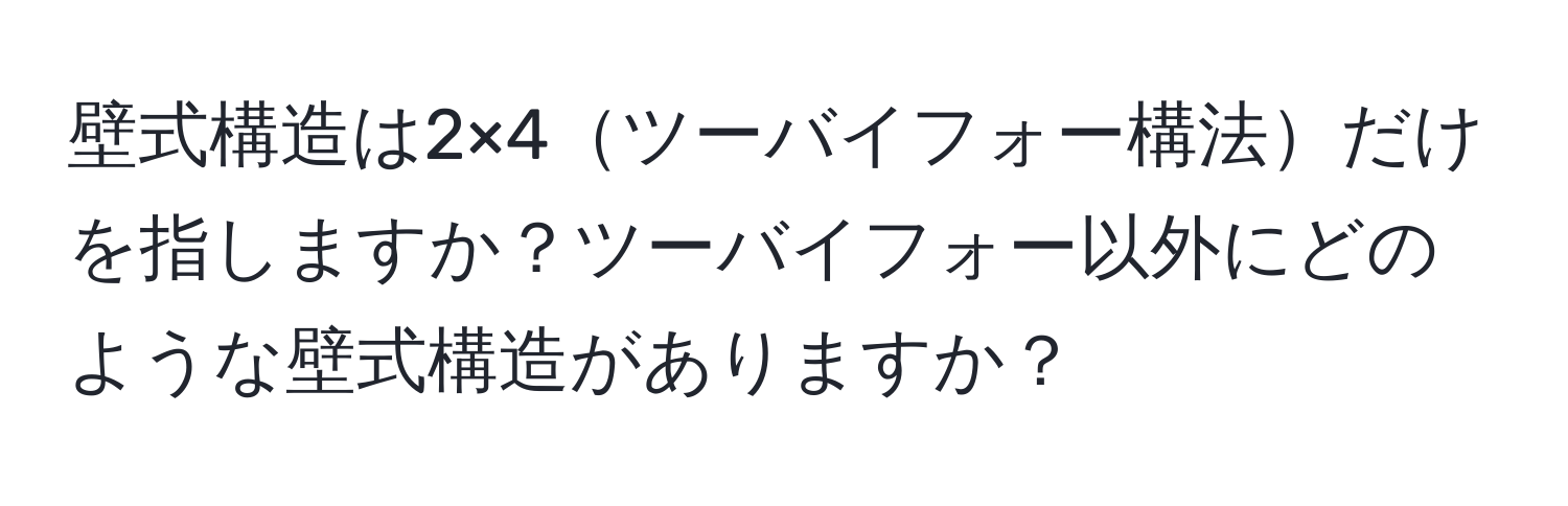 壁式構造は2×4ツーバイフォー構法だけを指しますか？ツーバイフォー以外にどのような壁式構造がありますか？