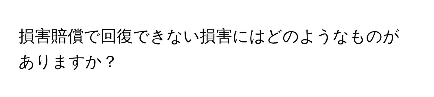 損害賠償で回復できない損害にはどのようなものがありますか？