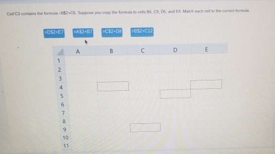 Cell C3 contains the formula =R82+C6. Suppose you copy the formula to cells B4, C9, D5, and E4. Match each cell to the correct formula.
=D$2+E7 =AS2+B7 =cos 2+DB =B52+C12