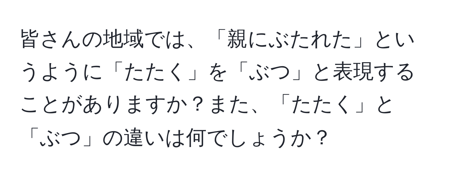 皆さんの地域では、「親にぶたれた」というように「たたく」を「ぶつ」と表現することがありますか？また、「たたく」と「ぶつ」の違いは何でしょうか？