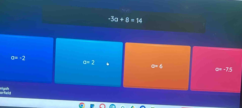 -3a+8=14
a=-2
a=2
a=6
a=-7.5
niyah
arfield