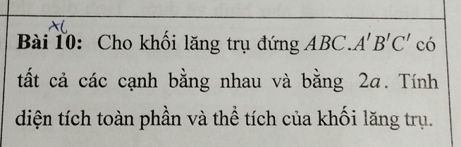 Cho khối lăng trụ đứng ABC.A'B'C' có 
tất cả các cạnh bằng nhau và bằng 2a. Tính 
diện tích toàn phần và thể tích của khối lăng trụ.