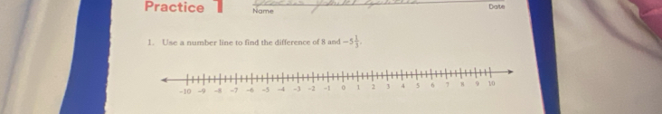 Practice Name Date 
1. Use a number line to find the difference of 8 and -5 1/3 .