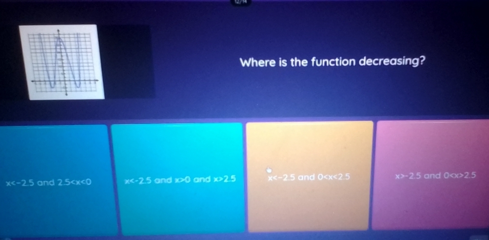 Where is the function decreasing?
x and 2.5 x and x>0 and x>2.5 x and 0 x>-2.5 and 0 2.5