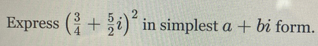 Express ( 3/4 + 5/2 i)^2 in simplest a+bi form.
