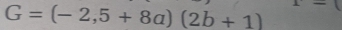 G=(-2,5+8a)(2b+1)