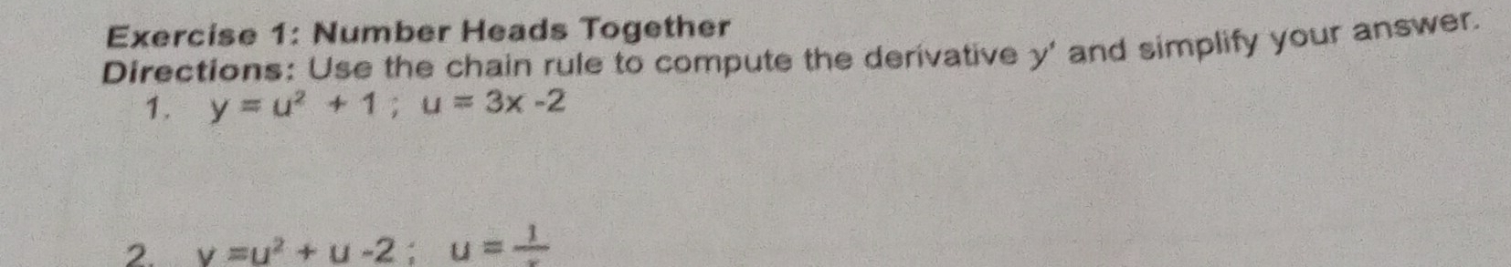 Number Heads Together 
Directions: Use the chain rule to compute the derivative y ' and simplify your answer. 
1. y=u^2+1; u=3x-2
2. v=u^2+u-2; u=frac 1