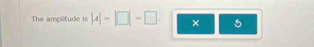 The amplitude is |A|=|□ |=□. ×