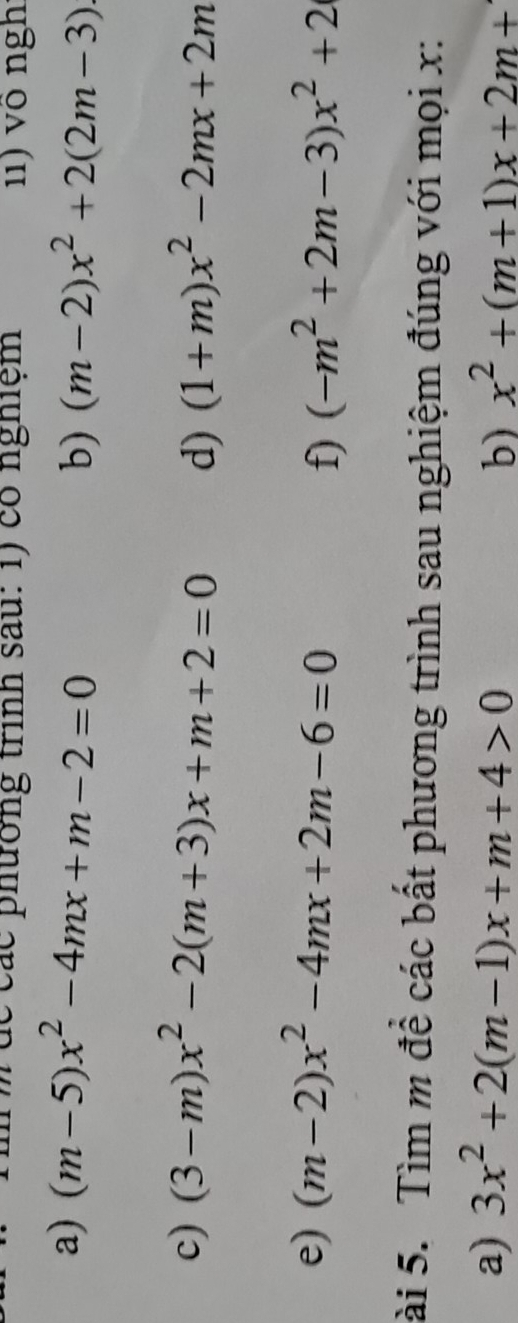 dể các phường trình sau: 1) có nghiệm 1) vô ngh 
a) (m-5)x^2-4mx+m-2=0
b) (m-2)x^2+2(2m-3)
c) (3-m)x^2-2(m+3)x+m+2=0 d) (1+m)x^2-2mx+2m
e) (m-2)x^2-4mx+2m-6=0 (-m^2+2m-3)x^2+2
f) 
ài 5. Tìm m đề các bất phương trình sau nghiệm đúng với mọi x : 
a) 3x^2+2(m-1)x+m+4>0 x^2+(m+1)x+2m+
b)