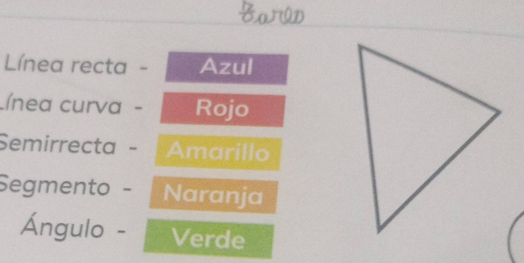 Línea recta - Azul 
.ínea curva - 
Rojo 
Semirrecta - Amarillo 
Segmento - Naranja 
Ángulo - 
Verde