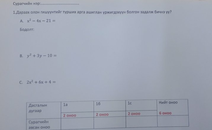 Cурагчийн нэр:_
1.Дараах олон гишγγнтийг тγрших арга ашиглан уржигдэхγун болгон задалж бичнэ γγ
A. x^2-4x-21=
Бодолτ:
B. y^2+3y-10=
C. 2x^2+6x+4=