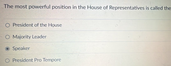 The most powerful position in the House of Representatives is called the
President of the House
Majority Leader
Speaker
President Pro Tempore