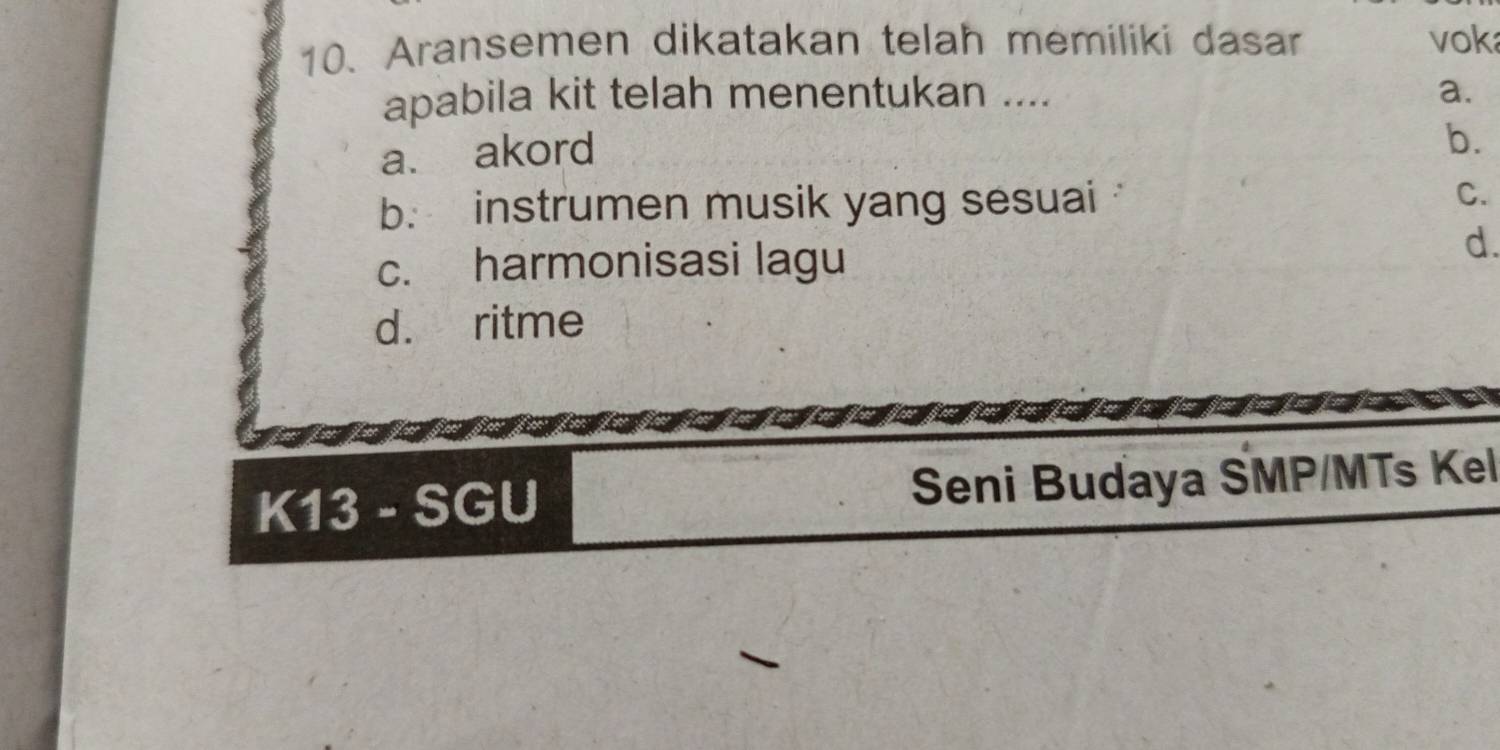 Aransemen dikatakan telah memiliki dasar voka
apabila kit telah menentukan .... a.
a. akord
b.
b. instrumen musik yang sesuai C.
c. harmonisasi lagu
d.
d. ritme
K13 - SGU Seni Budaya SMP/MTs Kel