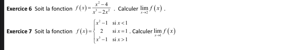 Soit la fonction f(x)= (x^2-4)/x^3-2x^2 . Calculer limlimits _xto 2f(x). 
Exercice 7 Soit la fonction f(x)=beginarrayl x^2-1six<1 2six=1 x^3-1six>1endarray.. Calculer limlimits _xto 1f(x)