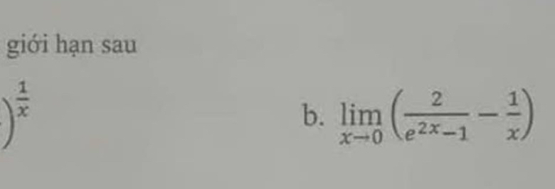 giới hạn sau
)^ 1/x 
b. limlimits _xto 0( 2/e^(2x)-1 - 1/x )