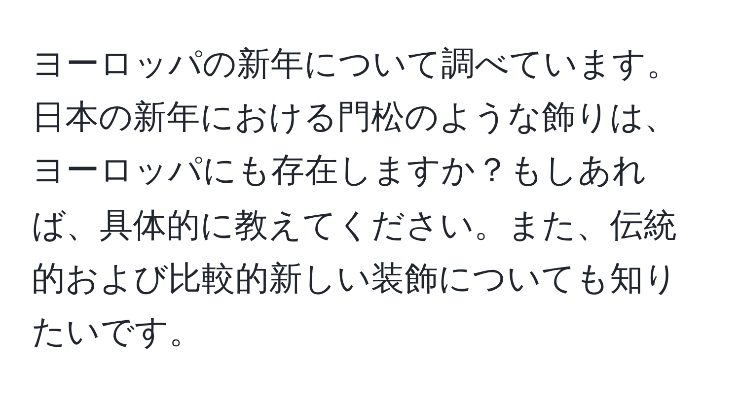 ヨーロッパの新年について調べています。日本の新年における門松のような飾りは、ヨーロッパにも存在しますか？もしあれば、具体的に教えてください。また、伝統的および比較的新しい装飾についても知りたいです。