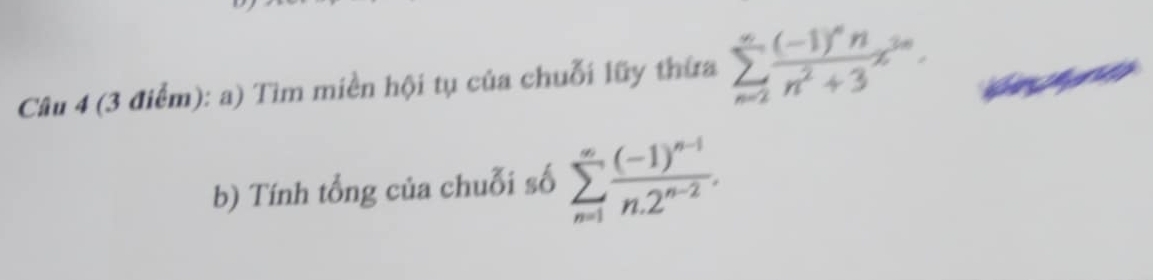 Tìm miền hội tụ của chuỗi lũy thừa sumlimits _(n=2)^(∈fty)frac (-1)^nnn^2+3x^(3n). 
b) Tính tổng của chuỗi số sumlimits _(n=1)^(∈fty)frac (-1)^n-1n.2^(n-2).