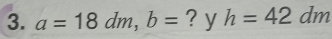 a=18dm, b= ? y h=42 . dm