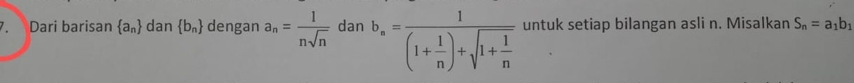 Dari barisan  a_n dan  b_n dengan a_n= 1/nsqrt(n)  dan b_n=frac 1(1+ 1/n )+sqrt(1+frac 1)n untuk setiap bilangan asli n. Misalkan S_n=a_1b_1