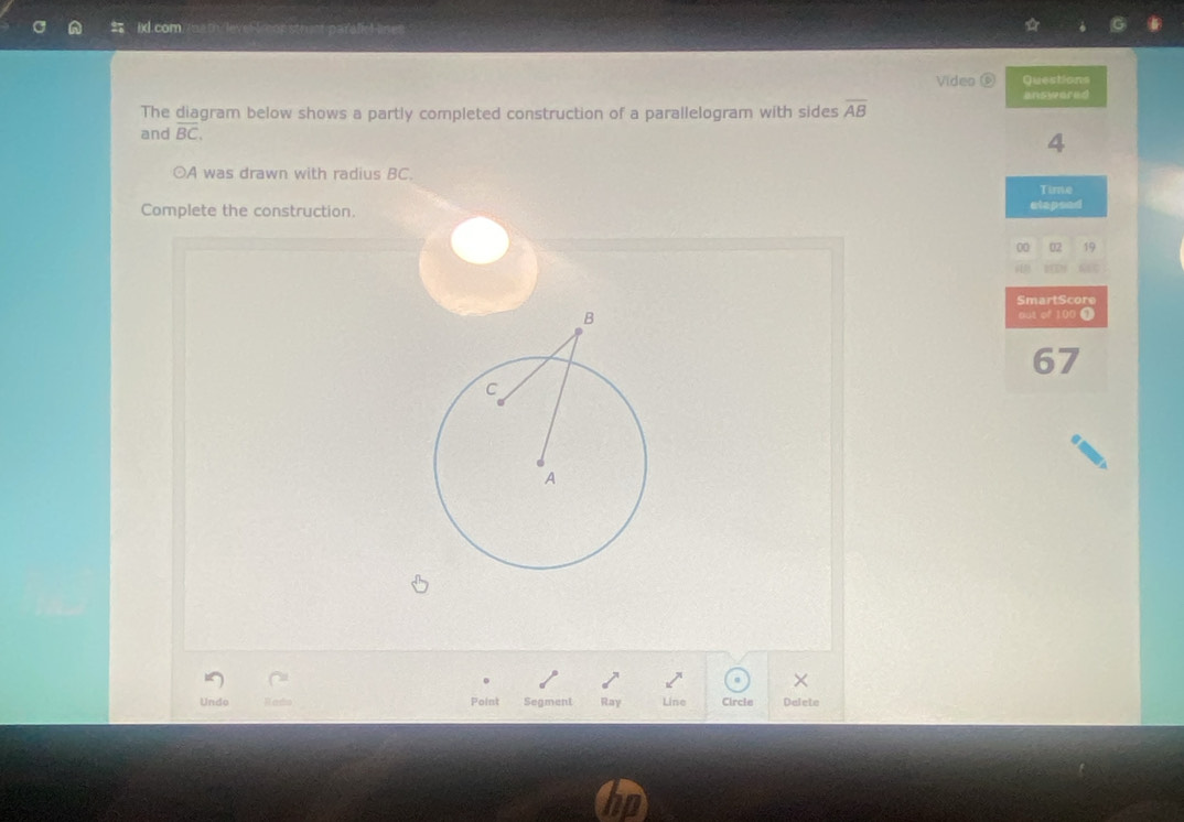 ixl.com 
Video ⑥ Questions 
answered 
The diagram below shows a partly completed construction of a parallelogram with sides overline AB
and overline BC. 
4 
○A was drawn with radius BC. 
Time 
Complete the construction. 
etapend 
00 19 
SmartScore 
out of 100 ③ 
67 
Undo Point Segment Ray Line Circle Delete