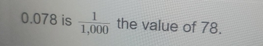 0.078 is  1/1,000  the value of 78.