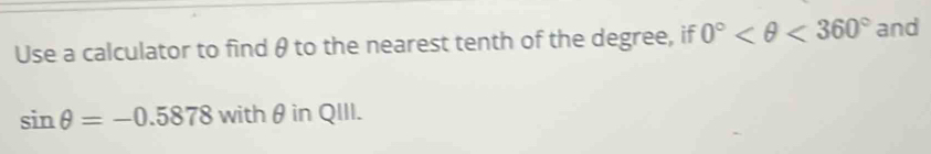 Use a calculator to find θ to the nearest tenth of the degree, if 0° <360° and
sin θ =-0.5878 withθin QIII.