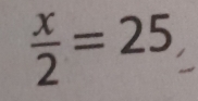  x/2 =25